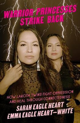Warrior Princesses Strike Back: Lakota Twins on Overcoming Oppression and Healing - Sarah Eagle Heart,Emma Eagle Heart-White - cover
