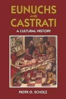 Eunuchs and Castrati: The Emasculation of Eros - Piotr O. Scholz - cover