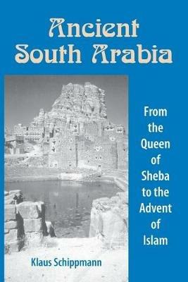 Ancient South Arabia: From the Queen of Sheba to the Advent of Islam - Klaus Schippman,Klaus Schippmann (University of Gottingen, Germany) - cover