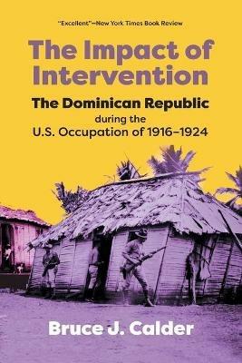 The Impact of Intervention: The Dominican Republic During the U.S. Occupation of 1916-1924 - Bruce J. Calder - cover
