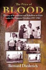 The Price of Blood: History of Repression and Rebellion in Haiti under Dr Francois Duvalier, 1957-1961