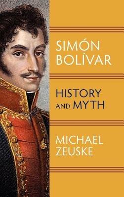 Simon Bolivar: History and Myth - Michael Zeuske - cover