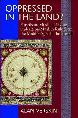 Oppressed in the Land?: Fatwas on Muslims Living under Non-Muslim Rule from the Middle Ages to the Present - Alan Verskin - cover