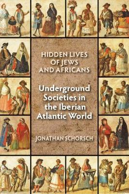 Hidden Lives of Jews and Africans: Underground Societies in the Iberian Atlantic World - Jonathan Schorsch - cover
