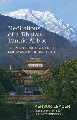 Meditations of a Tibetan Tantric Abbot: The Main Practices of the Mahayana Buddhist Path - Kensur Lekden - cover