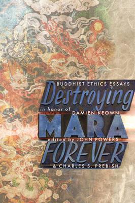 Destroying Mara Forever: Buddhist Ethics Essays in Honor of Damien Keown - cover