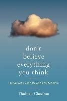 Don't Believe Everything You Think: Living with Wisdom and Compassion - Thubten Chodron - cover
