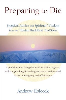 Preparing to Die: Practical Advice and Spiritual Wisdom from the Tibetan Buddhist Tradition - Andrew Holecek - cover