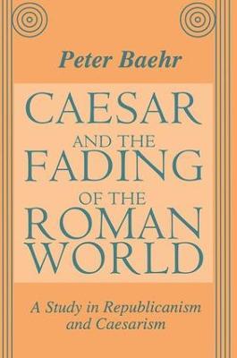 Caesar and the Fading of the Roman World: A Study in Republicanism and Caesarism - cover