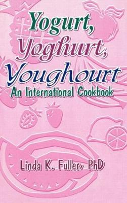 Yogurt, Yoghurt, Youghourt: An International Cookbook - Linda K Fuller - cover