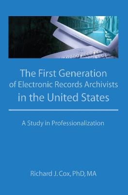 The First Generation of Electronic Records Archivists in the United States: A Study in Professionalization - Richard Cox - cover