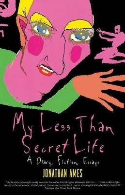 My Less Than Secret Life: A Diary, Fiction, Essays - Jonathan Ames - cover