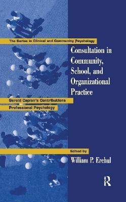 Consultation In Community, School, And Organizational Practice: Gerald Caplan's Contributions To Professional Psychology - cover