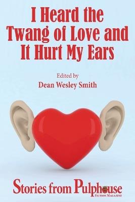 I Heard the Twang of Love and It Hurt My Ears: Stories from Pulphouse Fiction Magazine - Dean Wesley Smith - cover