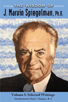 The Wisdom of J. Marvin Spiegelman, Ph.D.: Vol. I - Selected Writings - J. Marvin Speigelman - cover