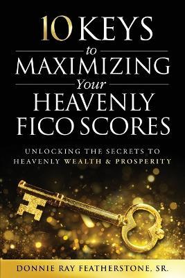 10 Keys to Maximizing Your Heavenly FICO Scores: Unlocking the Secrets to Heavenly Wealth and Prosperity - Donnie Ray Featherstone - cover