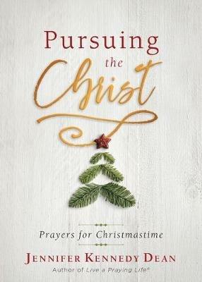 Pursuing the Christ: Prayers for Christmastime - Jennifer Kennedy Dean - cover