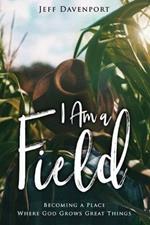 I am a Field: Becoming a Place Where God Grows Great Things