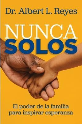 Nunca Solos: El poder de la familia para inspirar esperanza - Albert L Reyes - cover