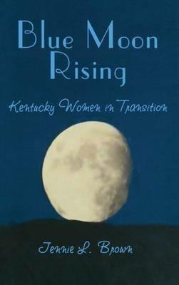 Blue Moon Rising: Kentucky Women in Transition - Jennie L Brown - cover