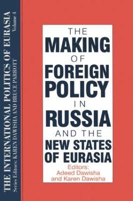 The International Politics of Eurasia: v. 4: The Making of Foreign Policy in Russia and the New States of Eurasia - S. Frederick Starr,Karen Dawisha - cover