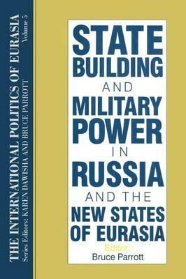 The International Politics of Eurasia: v. 5: State Building and Military Power in Russia and the New States of Eurasia - S. Frederick Starr,Karen Dawisha - cover