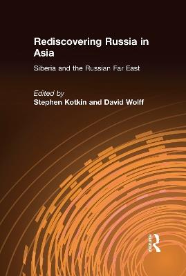 Rediscovering Russia in Asia: Siberia and the Russian Far East - Stephen Kotkin,David Wolff - cover