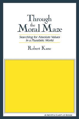 Through the Moral Maze: Searching for Absolute Values in a Pluralistic World - Robert Kane - cover