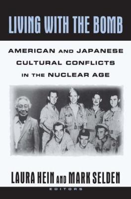 Living with the Bomb: American and Japanese Cultural Conflicts in the Nuclear Age: American and Japanese Cultural Conflicts in the Nuclear Age - Laura E. Hein,Mark Selden - cover