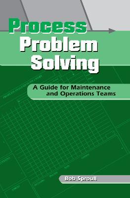 Process Problem Solving: A Guide for Maintenance and Operations Teams - Bob Sproull - cover