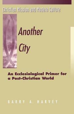 Another City: An Ecclesiological Primer for a Post-Christian World - Barry A. Harvey - cover