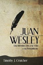 Juan Wesley: Una Introducci n a su Vida y su Pensamiento