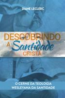 Descobrindo a Santidade Crista: O Amago da Teologia Wesleyana da Santidade - Diane Leclerc - cover