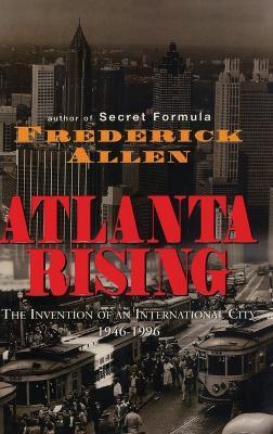 Atlanta Rising: The Invention of an International City 1946-1996 - Frederick Allen - cover