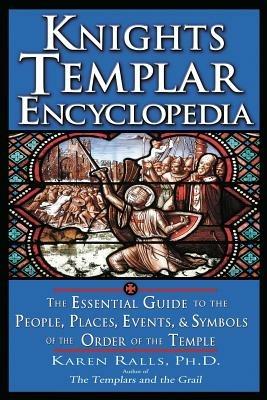 Knights Templar Encyclopedia: The Essential Guide to the People, Places, Events, and Symbols of the Order of the Temple - Karen Ralls PhD - cover