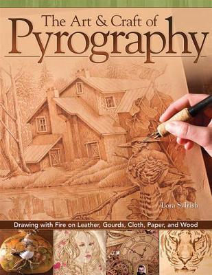 The Art & Craft of Pyrography: Drawing with Fire on Leather, Gourds, Cloth, Paper, and Wood - Lora S. Irish - cover