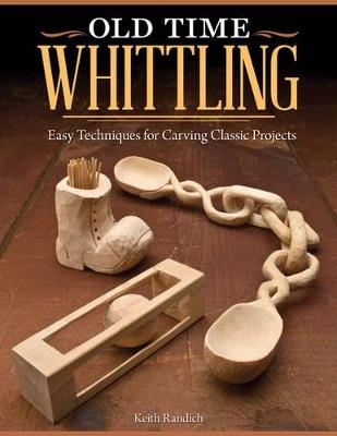 Old Time Whittling: Easy Techniques for Carving Classic Projects - Keith Randich - cover