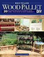Wood Pallet DIY Projects: 20 Building Projects to Enrich Your Home, Your Heart & Your Community