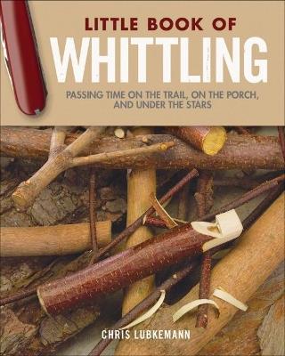 Little Book of Whittling Gift Edition: Passing Time on the Trail, on the Porch, and Under the Stars - Chris Lubkemann - cover