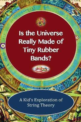 Is The Universe Really Made of Tiny Rubber Bands? A Kid's Exploration of String Theory - Shaun-Michael Lane - cover