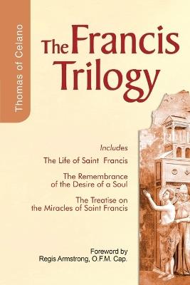 Francis Trilogy of Thomas of Celano: The Life of Saint Frances, The Remembrance of the Desire of a Soul, The Treatise on the Miracles of Saint Francis - cover