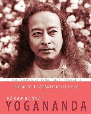 How to Live Without Fear: The Wisdom of Yogananda, Volume 11 - Paramhansa Yogananda - cover