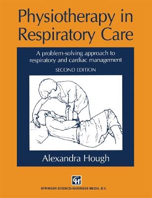 Physiotherapy in Respiratory Care: A problem-solving approach to respiratory and cardiac management - Alexandra Hough - cover
