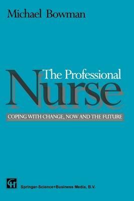 The Professional Nurse: Coping with Change, Now and the Future - Michael Bowman - cover