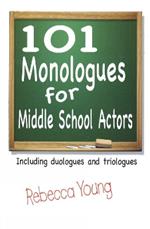 101 Monologues for Middle School Actors: Including Duologues & Triologues