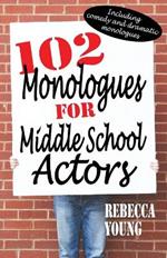 102 Monologues for Middle School Actors: Including Duologues & Triologues