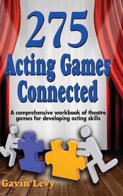 275 Acting Games! Connected: A Comprehensive Workbook of Theatre Games for Developing Acting Skills - Gavin Levy - cover