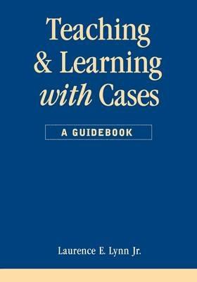 Teaching and Learning with Cases: A Guidebook - Laurence E. Lynn - cover