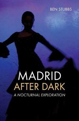 Madrid After Dark: A Nocturnal Exploration - Ben Stubbs - cover