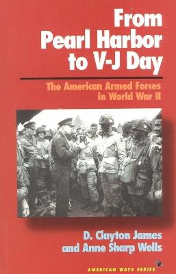 From Pearl Harbor to V-J Day: The American Armed Forces in World War II - Clayton D. James,Anne Sharp Wells - cover